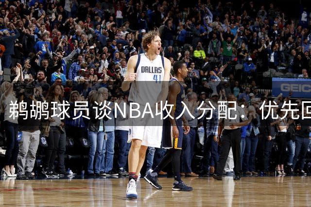 鹈鹕球员谈NBA收入分配：优先回馈长期支持者
